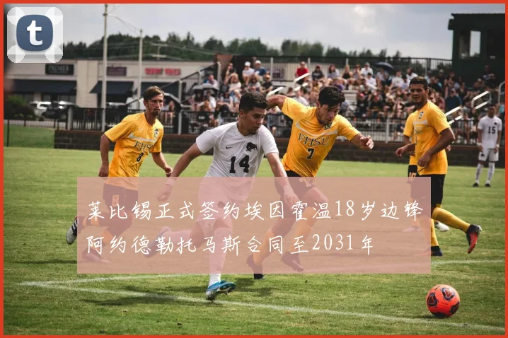 莱比锡正式签约埃因霍温18岁边锋阿约德勒托马斯合同至2031年