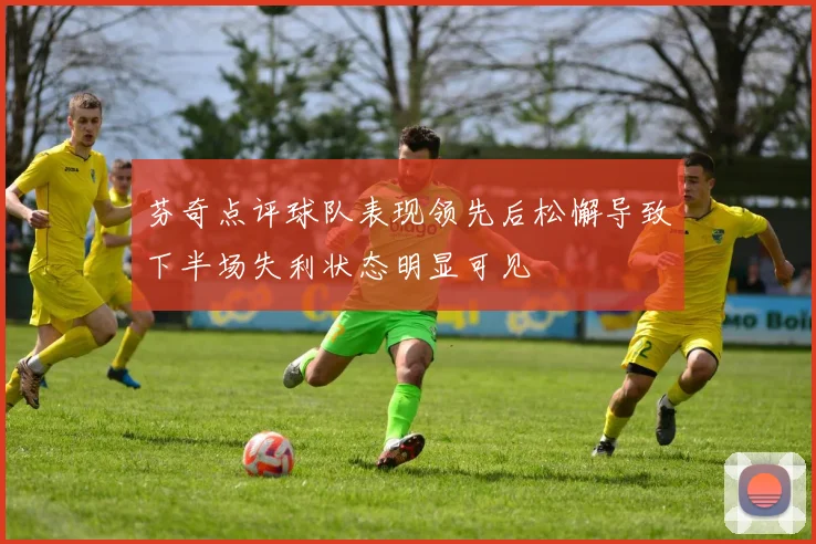芬奇点评球队表现领先后松懈导致下半场失利状态明显可见