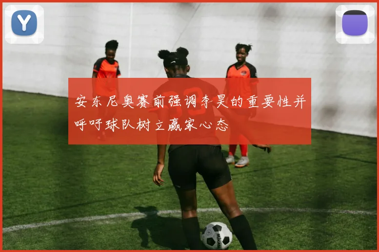 安东尼奥赛前强调李昊的重要性并呼吁球队树立赢家心态