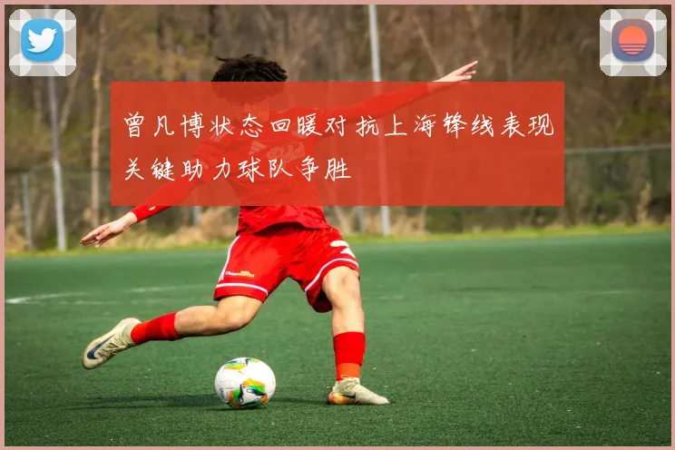 曾凡博状态回暖对抗上海锋线表现关键助力球队争胜