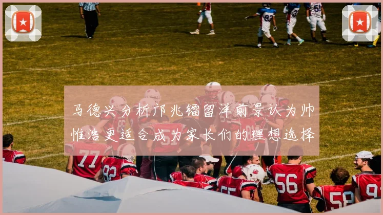 马德兴分析邝兆镭留洋前景认为帅惟浩更适合成为家长们的理想选择
