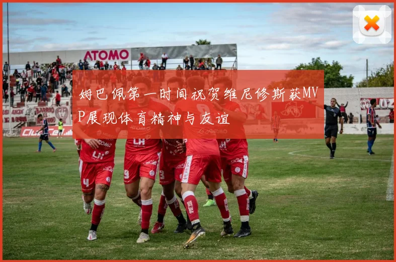 姆巴佩第一时间祝贺维尼修斯获MVP展现体育精神与友谊