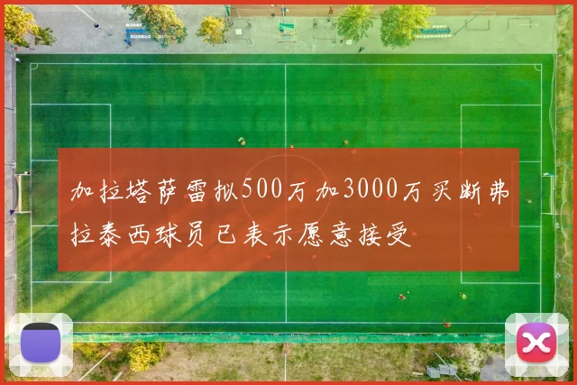 加拉塔萨雷拟500万加3000万买断弗拉泰西球员已表示愿意接受