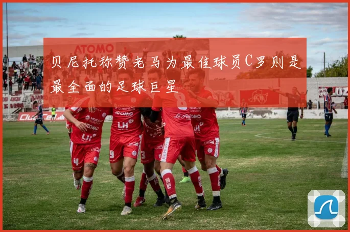 贝尼托称赞老马为最佳球员C罗则是最全面的足球巨星