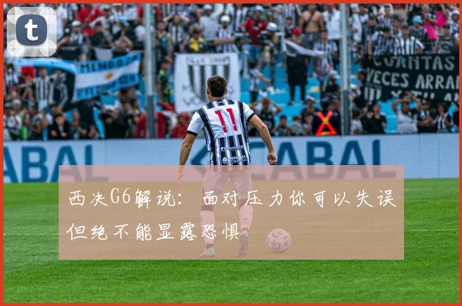 西决G6解说：面对压力你可以失误但绝不能显露恐惧