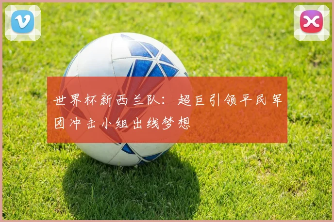 世界杯新西兰队：超巨引领平民军团冲击小组出线梦想